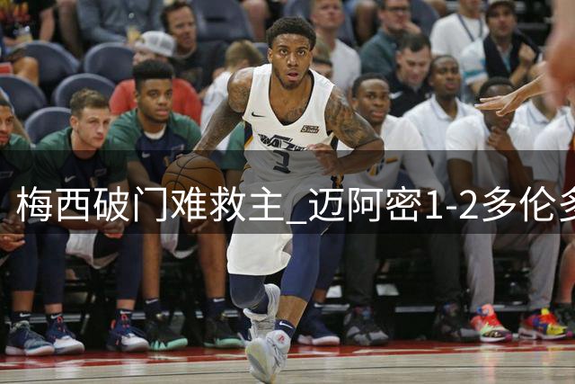 梅西破门难救主 迈阿密1-2多伦多遭遇连败