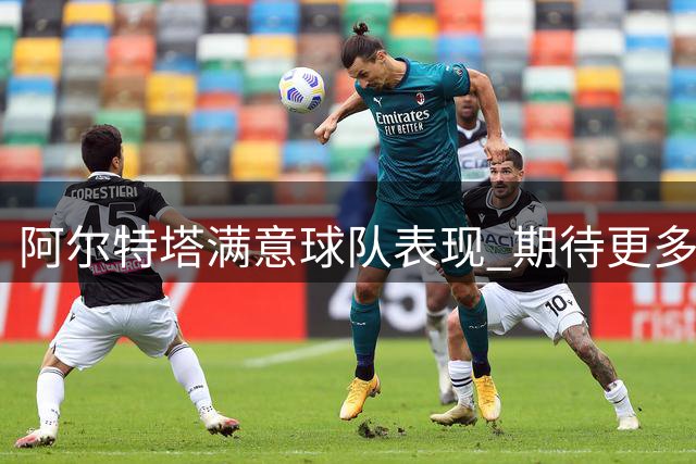 阿尔特塔满意球队表现 期待更多挑战考验